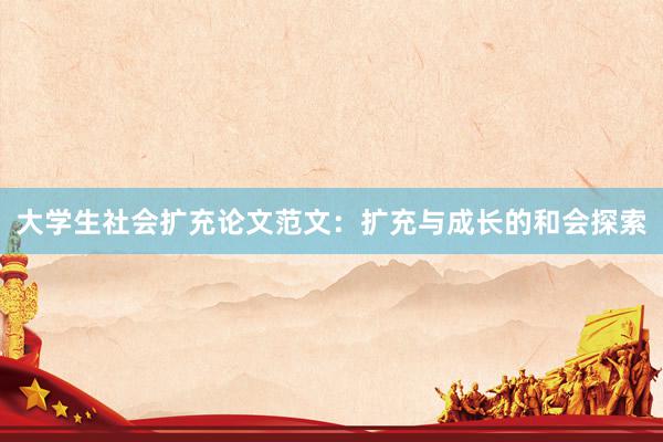 大学生社会扩充论文范文：扩充与成长的和会探索