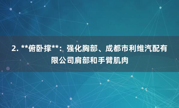 2. **俯卧撑**：强化胸部、成都市利维汽配有限公司肩部和手臂肌肉
