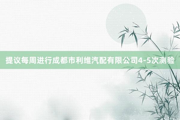 提议每周进行成都市利维汽配有限公司4-5次测验