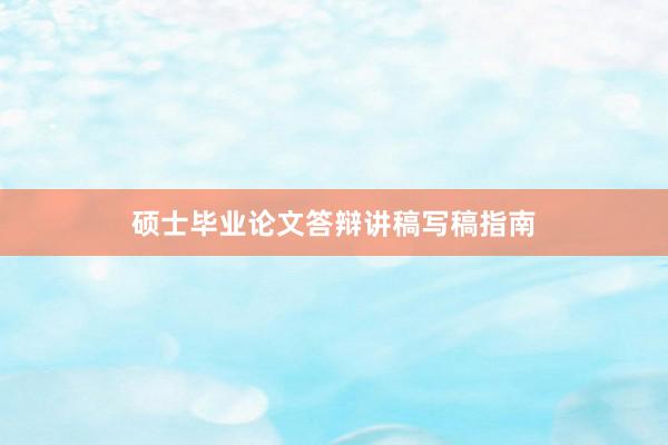 硕士毕业论文答辩讲稿写稿指南