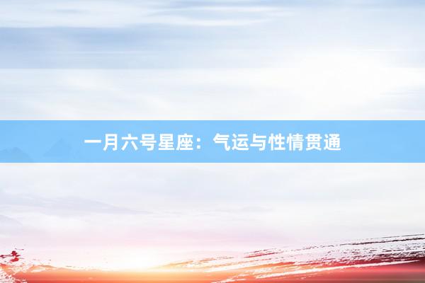 一月六号星座：气运与性情贯通