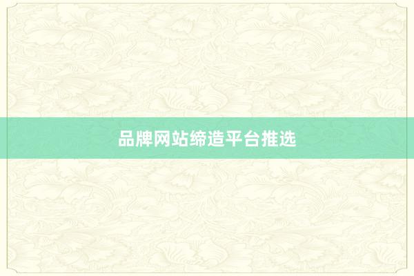 品牌网站缔造平台推选