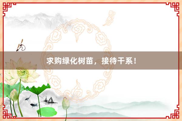 求购绿化树苗，接待干系！