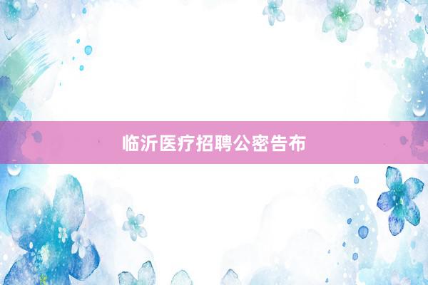 临沂医疗招聘公密告布