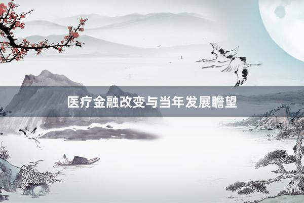 医疗金融改变与当年发展瞻望