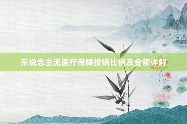 东说念主流医疗保障报销比例及金额详解