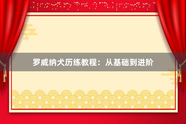 罗威纳犬历练教程:从基础到进阶